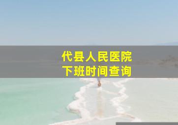 代县人民医院下班时间查询