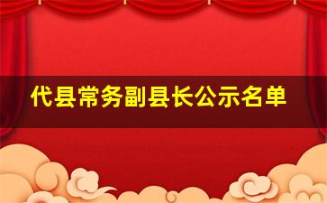 代县常务副县长公示名单