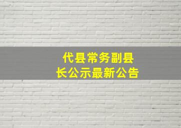 代县常务副县长公示最新公告