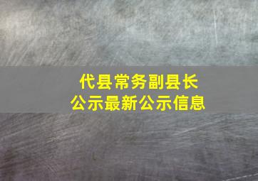 代县常务副县长公示最新公示信息