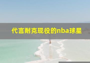 代言耐克现役的nba球星