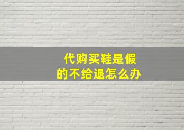 代购买鞋是假的不给退怎么办