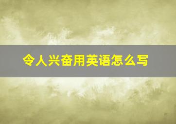 令人兴奋用英语怎么写