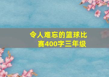 令人难忘的篮球比赛400字三年级