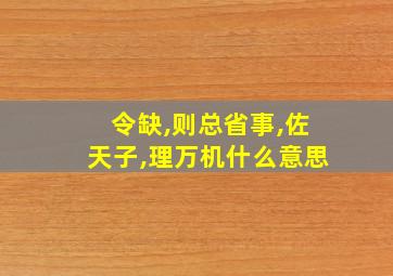 令缺,则总省事,佐天子,理万机什么意思