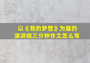 以《我的梦想》为题的演讲稿三分钟作文怎么写