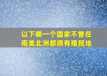 以下哪一个国家不曾在南美北洲都拥有殖民地