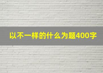 以不一样的什么为题400字