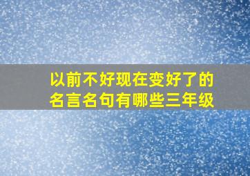 以前不好现在变好了的名言名句有哪些三年级