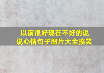 以前很好现在不好的说说心情句子图片大全搞笑