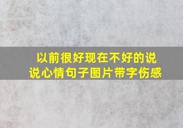 以前很好现在不好的说说心情句子图片带字伤感