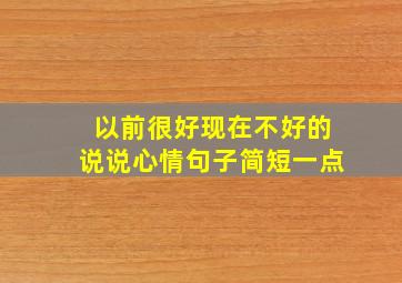 以前很好现在不好的说说心情句子简短一点