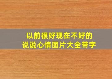 以前很好现在不好的说说心情图片大全带字