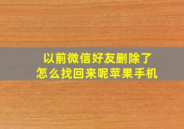 以前微信好友删除了怎么找回来呢苹果手机