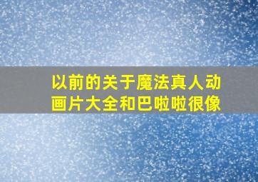 以前的关于魔法真人动画片大全和巴啦啦很像