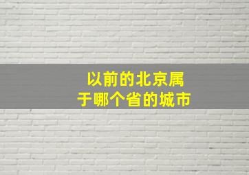 以前的北京属于哪个省的城市