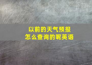 以前的天气预报怎么查询的呢英语