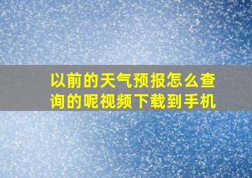 以前的天气预报怎么查询的呢视频下载到手机