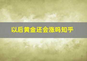 以后黄金还会涨吗知乎