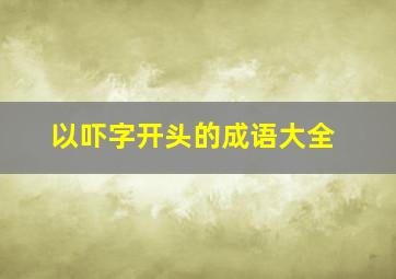 以吓字开头的成语大全