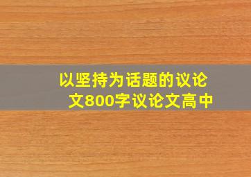 以坚持为话题的议论文800字议论文高中