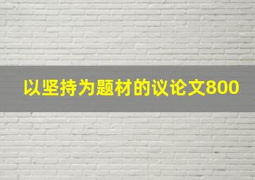 以坚持为题材的议论文800