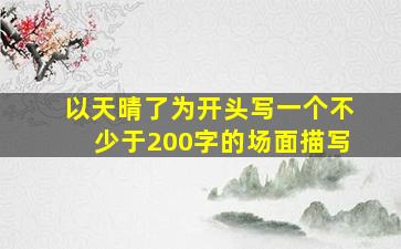 以天晴了为开头写一个不少于200字的场面描写