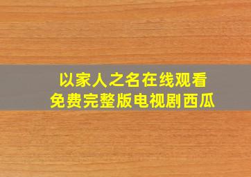 以家人之名在线观看免费完整版电视剧西瓜