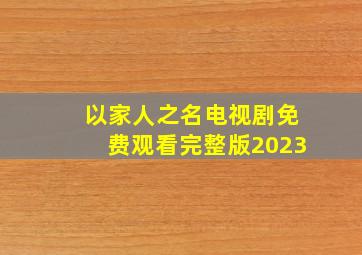 以家人之名电视剧免费观看完整版2023