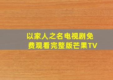 以家人之名电视剧免费观看完整版芒果TV