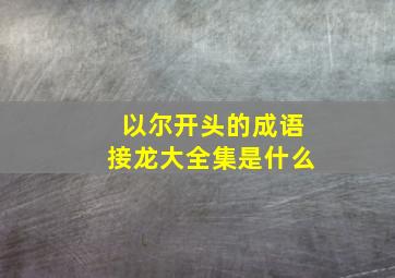 以尔开头的成语接龙大全集是什么