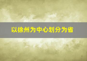 以徐州为中心划分为省