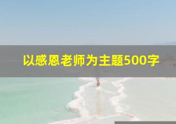 以感恩老师为主题500字