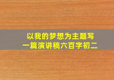 以我的梦想为主题写一篇演讲稿六百字初二