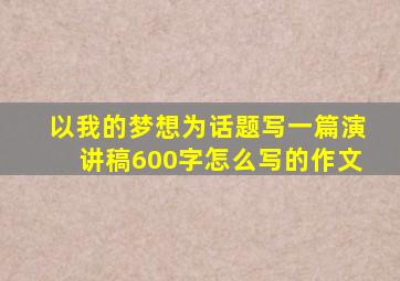 以我的梦想为话题写一篇演讲稿600字怎么写的作文