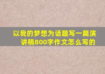 以我的梦想为话题写一篇演讲稿800字作文怎么写的