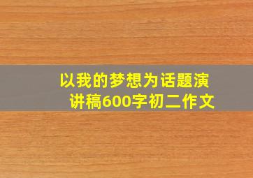 以我的梦想为话题演讲稿600字初二作文