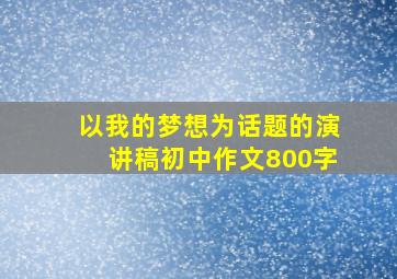 以我的梦想为话题的演讲稿初中作文800字