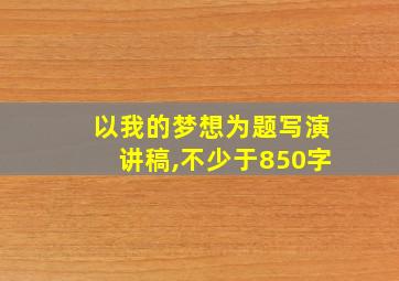 以我的梦想为题写演讲稿,不少于850字