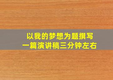 以我的梦想为题撰写一篇演讲稿三分钟左右