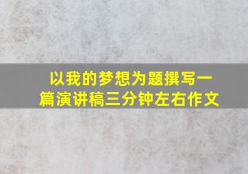 以我的梦想为题撰写一篇演讲稿三分钟左右作文