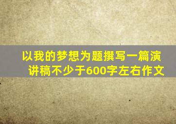 以我的梦想为题撰写一篇演讲稿不少于600字左右作文