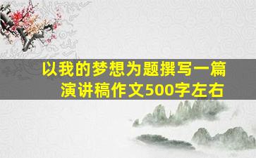 以我的梦想为题撰写一篇演讲稿作文500字左右