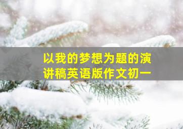 以我的梦想为题的演讲稿英语版作文初一