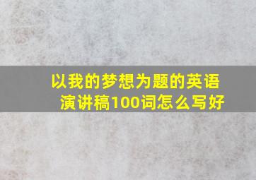 以我的梦想为题的英语演讲稿100词怎么写好