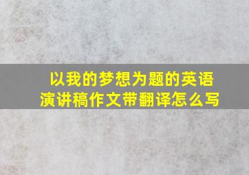 以我的梦想为题的英语演讲稿作文带翻译怎么写