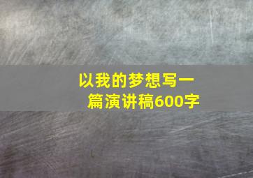 以我的梦想写一篇演讲稿600字