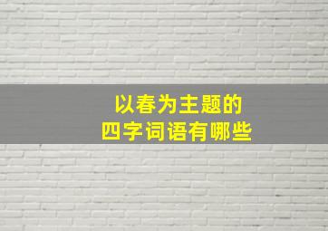 以春为主题的四字词语有哪些