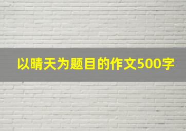 以晴天为题目的作文500字