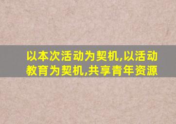 以本次活动为契机,以活动教育为契机,共享青年资源